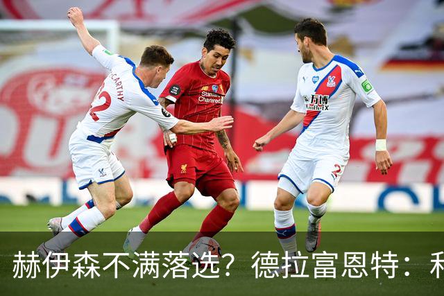 赫伊森不满落选？德拉富恩特：和他没问题，他做人和踢球仍需成长